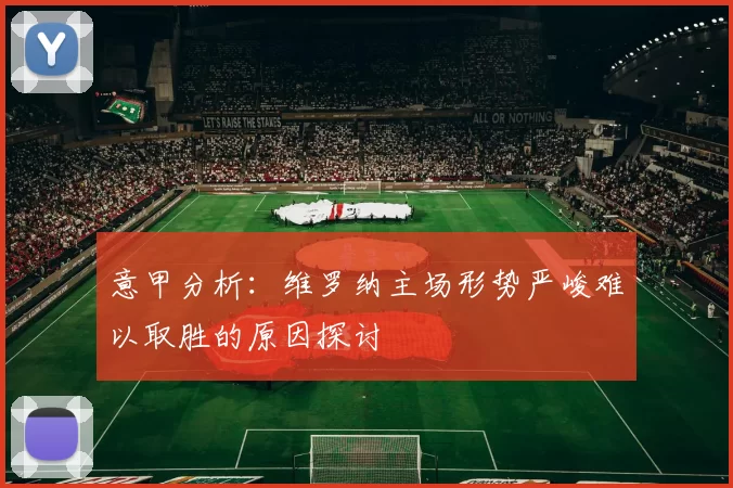意甲分析：维罗纳主场形势严峻难以取胜的原因探讨