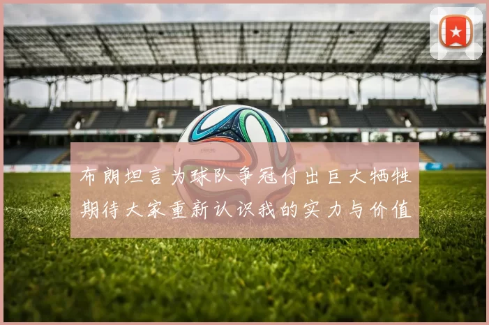 布朗坦言为球队争冠付出巨大牺牲期待大家重新认识我的实力与价值