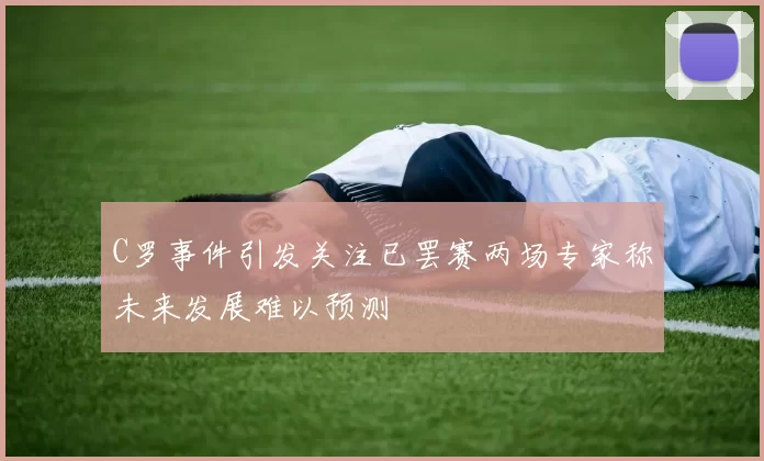 C罗事件引发关注已罢赛两场专家称未来发展难以预测