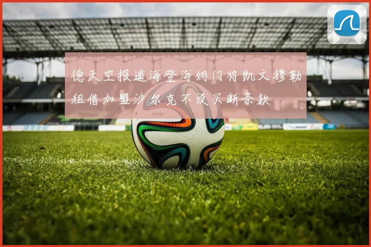 德天空报道海登海姆门将凯文穆勒租借加盟沙尔克不设买断条款