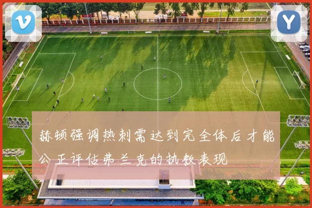 赫顿强调热刺需达到完全体后才能公正评估弗兰克的执教表现